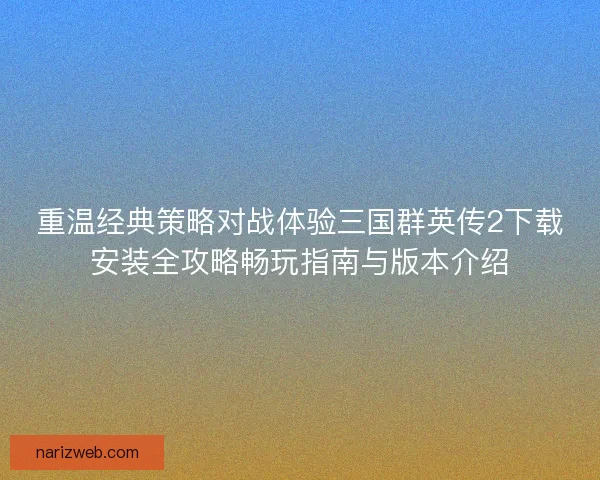 重温经典策略对战体验三国群英传2下载安装全攻略畅玩指南与版本介绍