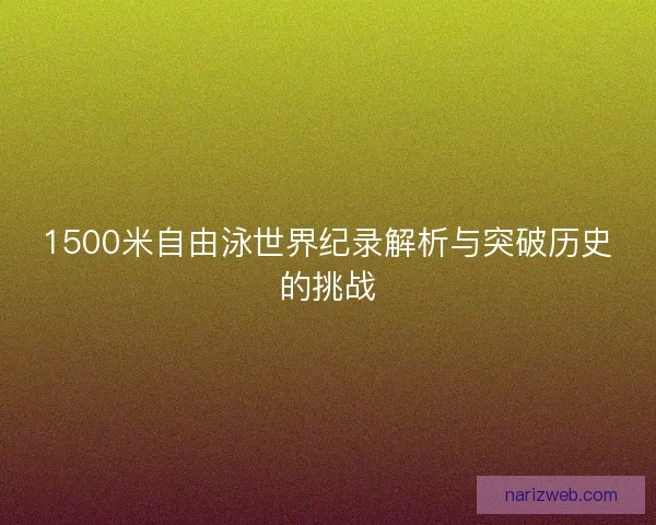 1500米自由泳世界纪录解析与突破历史的挑战