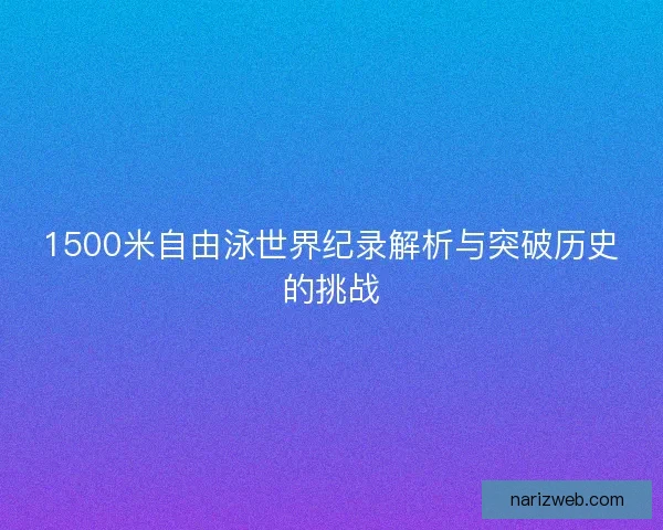 1500米自由泳世界纪录解析与突破历史的挑战